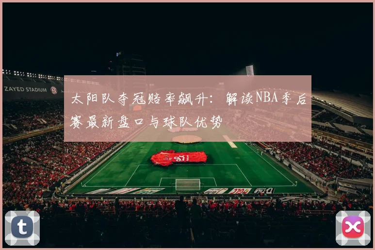 太阳队夺冠赔率飙升：解读NBA季后赛最新盘口与球队优势