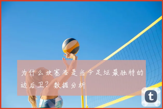 为什么坎塞洛是当今足坛最独特的边后卫？数据分析