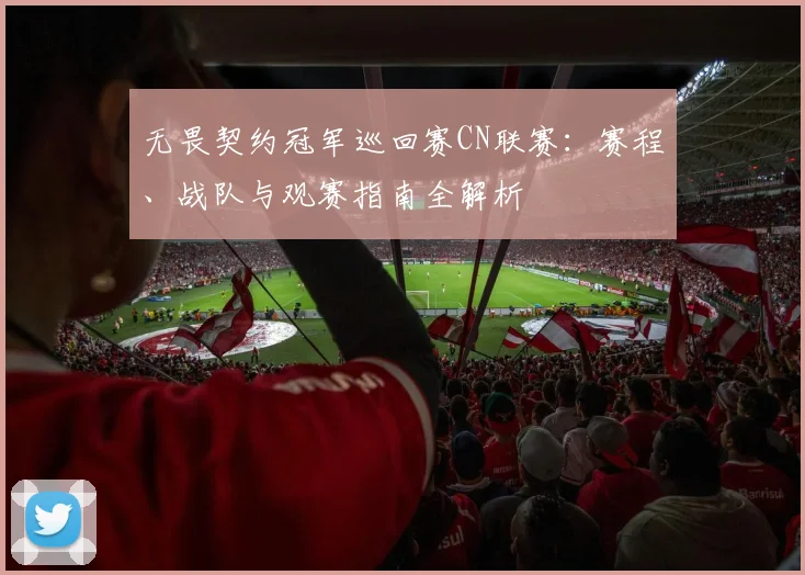 无畏契约冠军巡回赛CN联赛：赛程、战队与观赛指南全解析