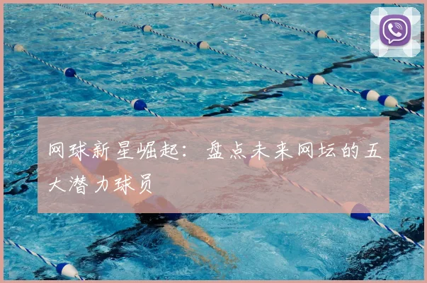 网球新星崛起：盘点未来网坛的五大潜力球员