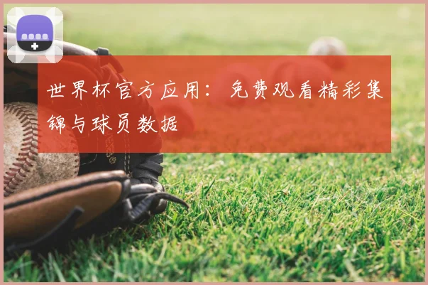 世界杯官方应用：免费观看精彩集锦与球员数据