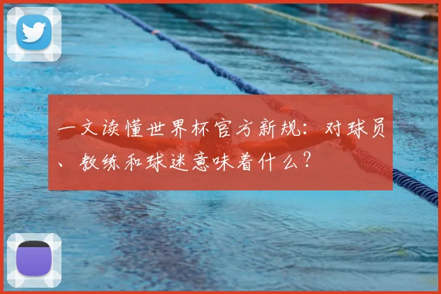 一文读懂世界杯官方新规:对球员、教练和球迷意味着什么?