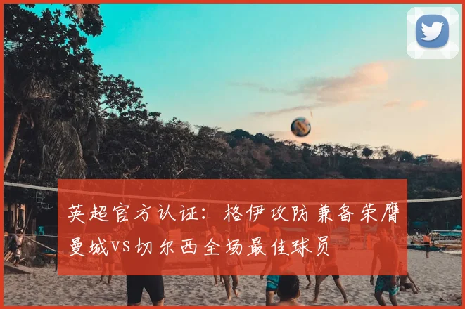 英超官方认证:格伊攻防兼备荣膺曼城vs切尔西全场最佳球员