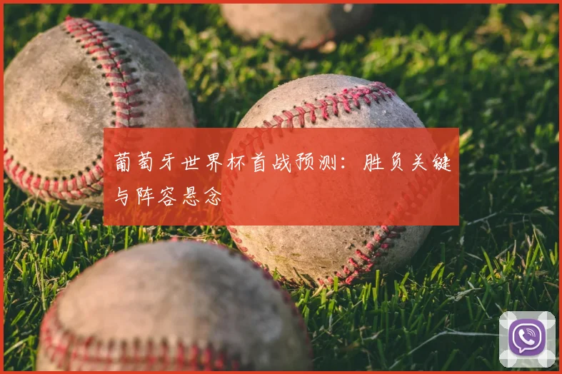 葡萄牙世界杯首战预测:胜负关键与阵容悬念