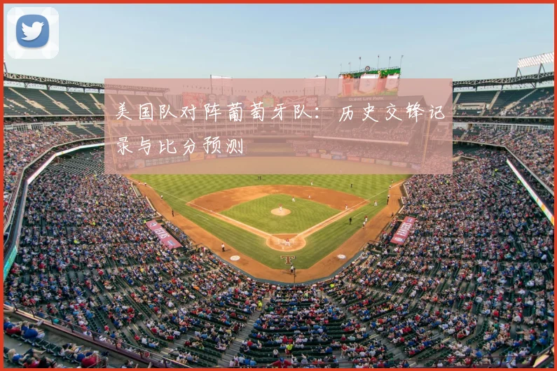美国队对阵葡萄牙队:历史交锋记录与比分预测