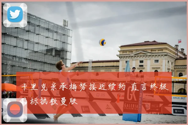 卡里克亲承梅努接近续约 直言终极目标执教曼联
