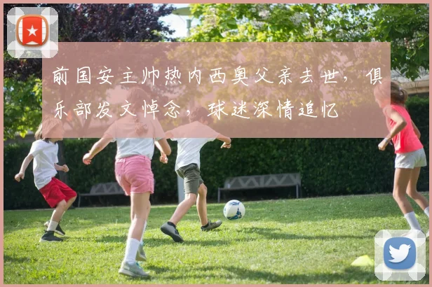 前国安主帅热内西奥父亲去世，俱乐部发文悼念，球迷深情追忆