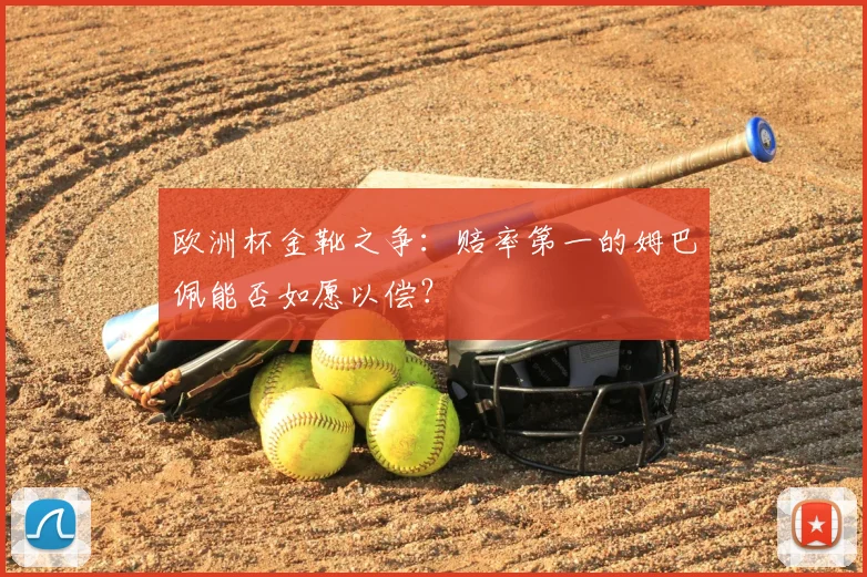 欧洲杯金靴之争：赔率第一的姆巴佩能否如愿以偿？